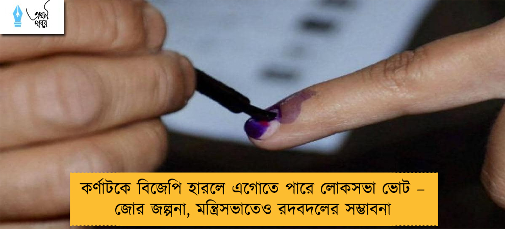 কর্ণাটকে বিজেপি হারলে এগোতে পারে লোকসভা ভোট – জোর জল্পনা, মন্ত্রিসভাতেও রদবদলের সম্ভাবনা