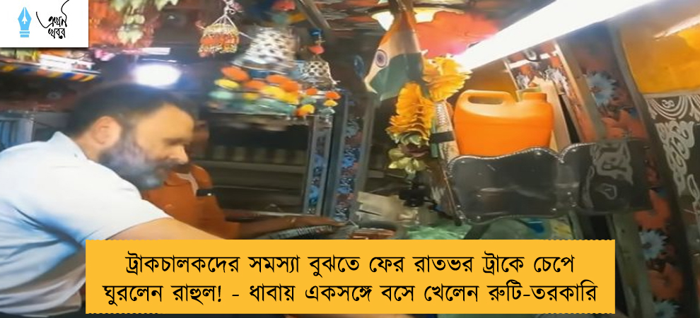 ট্রাকচালকদের সমস্যা বুঝতে ফের রাতভর ট্রাকে চেপে ঘুরলেন রাহুল! - ধাবায় একসঙ্গে বসে খেলেন রুটি-তরকারি