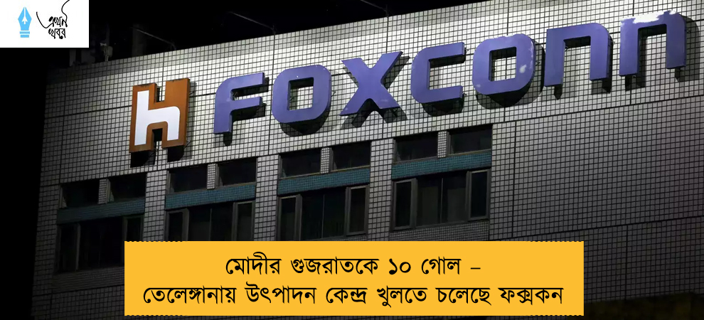 মোদীর গুজরাতকে ১০ গোল – তেলেঙ্গানায় উৎপাদন কেন্দ্র খুলতে চলেছে ফক্সকন