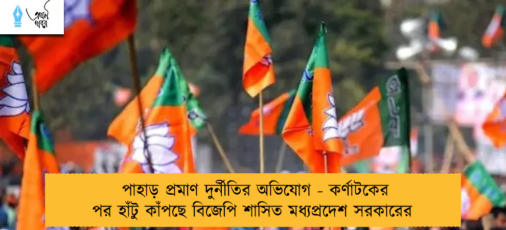 পাহাড় প্রমাণ দুর্নীতির অভিযোগ - কর্ণাটকের পর হাঁটু কাঁপছে বিজেপি শাসিত মধ্যপ্রদেশ সরকারের