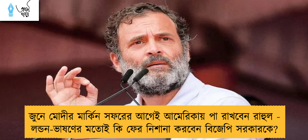 জুনে মোদীর মার্কিন সফরের আগেই আমেরিকায় পা রাখবেন রাহুল - লন্ডন-ভাষণের মতোই কি ফের নিশানা করবেন বিজেপি সরকারকে?