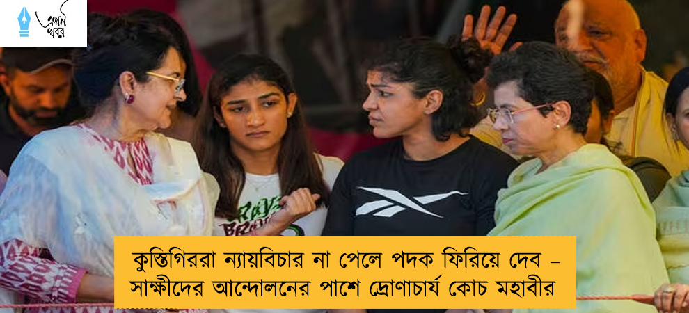 কুস্তিগিররা ন্যায়বিচার না পেলে পদক ফিরিয়ে দেব – সাক্ষীদের আন্দোলনের পাশে দ্রোণাচার্য কোচ মহাবীর