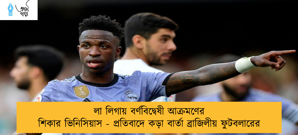 লা লিগায় বর্ণবিদ্বেষী আক্রমণের শিকার ভিনিসিয়াস - প্রতিবাদে কড়া বার্তা ব্রাজিলীয় ফুটবলারের