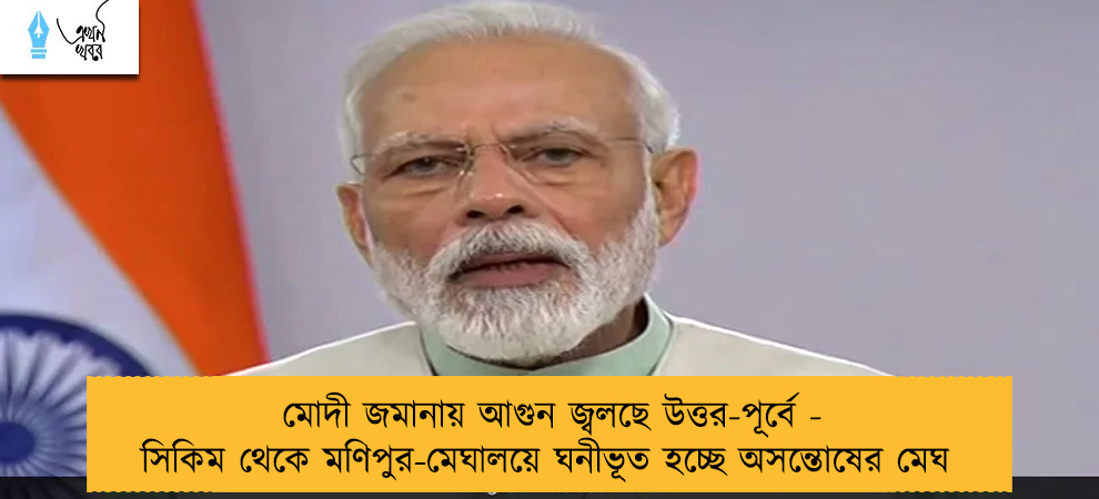 মোদী জমানায় আগুন জ্বলছে উত্তর-পূর্বে - সিকিম থেকে মণিপুর-মেঘালয়ে ঘনীভূত হচ্ছে অসন্তোষের মেঘ