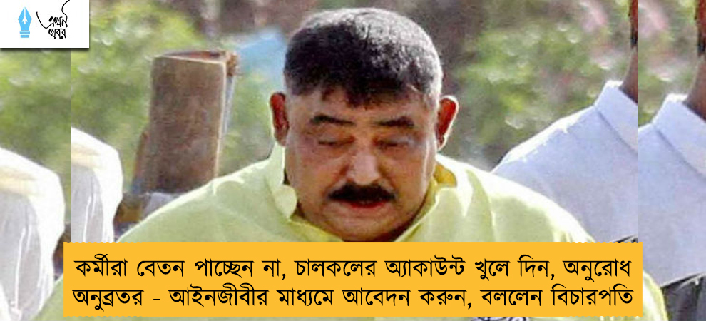 কর্মীরা বেতন পাচ্ছেন না, চালকলের অ্যাকাউন্ট খুলে দিন, অনুরোধ অনুব্রতর - আইনজীবীর মাধ্যমে আবেদন করুন, বললেন বিচারপতি