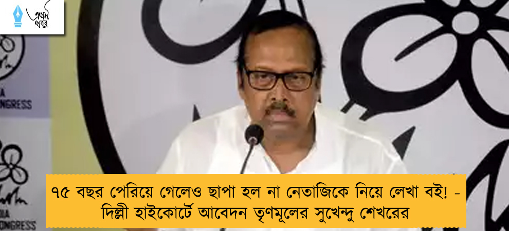 ৭৫ বছর পেরিয়ে গেলেও ছাপা হল না নেতাজিকে নিয়ে লেখা বই! - দিল্লী হাইকোর্টে আবেদন তৃণমূলের সুখেন্দু শেখরের