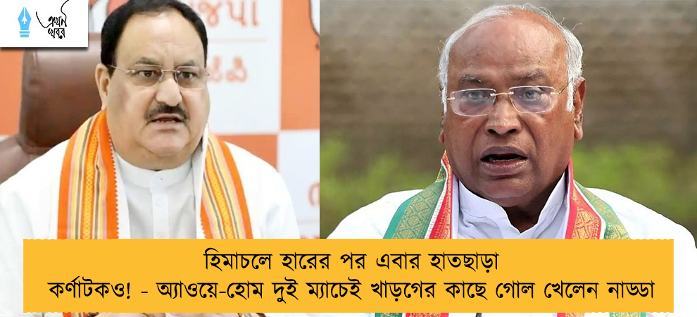হিমাচলে হারের পর এবার হাতছাড়া কর্ণাটকও! - অ্যাওয়ে-হোম দুই ম্যাচেই খাড়গের কাছে গোল খেলেন নাড্ডা