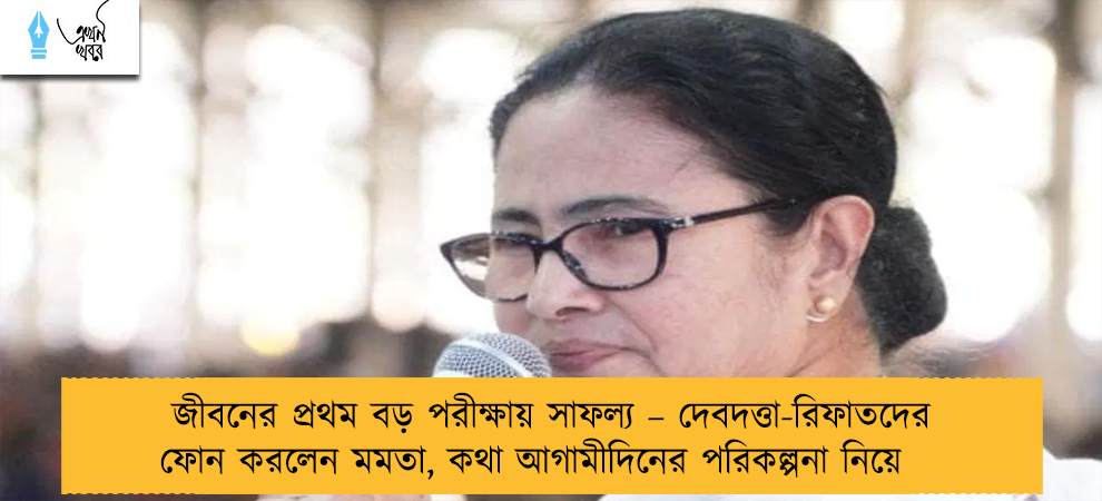 জীবনের প্রথম বড় পরীক্ষায় সাফল্য – দেবদত্তা-রিফাতদের ফোন করলেন মমতা, কথা আগামীদিনের পরিকল্পনা নিয়ে