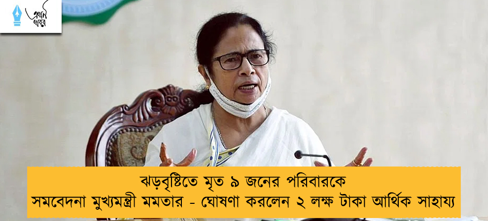 ঝড়বৃষ্টিতে মৃত ৯ জনের পরিবারকে সমবেদনা মুখ্যমন্ত্রী মমতার - ঘোষণা করলেন ২ লক্ষ টাকা আর্থিক সাহায্য