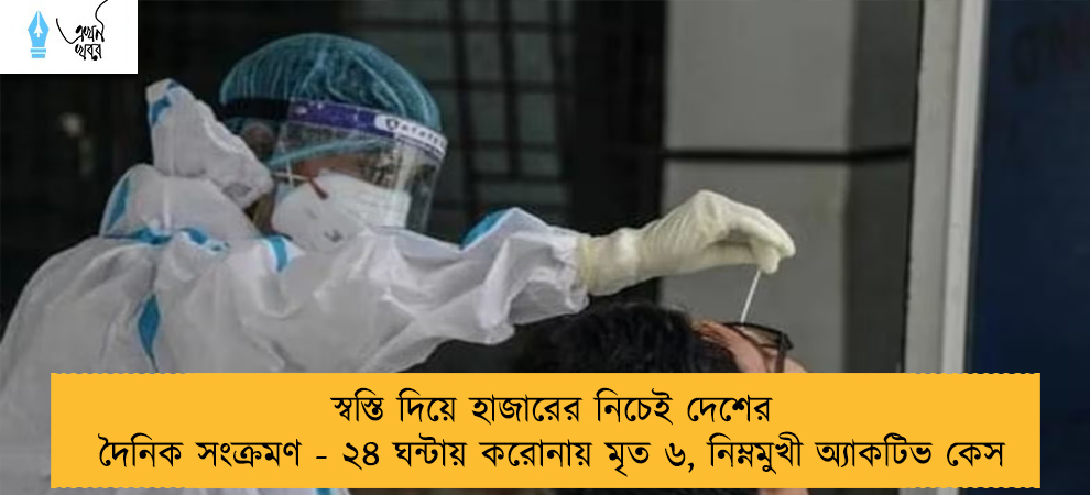 স্বস্তি দিয়ে হাজারের নিচেই দেশের দৈনিক সংক্রমণ - ২৪ ঘন্টায় করোনায় মৃত ৬, নিম্নমুখী অ্যাকটিভ কেস
