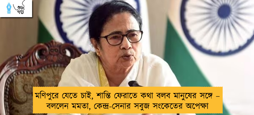 মণিপুরে যেতে চাই, শান্তি ফেরাতে কথা বলব মানুষের সঙ্গে – বললেন মমতা, কেন্দ্র-সেনার সবুজ সংকেতের অপেক্ষা
