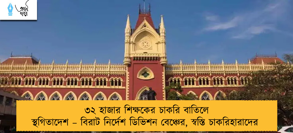 ৩২ হাজার শিক্ষকের চাকরি বাতিলে স্থগিতাদেশ – বিরাট নির্দেশ ডিভিশন বেঞ্চের, স্বস্তি চাকরিহারাদের