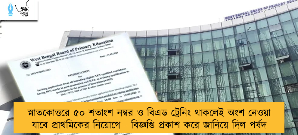 স্নাতকোত্তরে ৫০ শতাংশ নম্বর ও বিএড ট্রেনিং থাকলেই অংশ নেওয়া যাবে প্রাথমিকের নিয়োগে - বিজ্ঞপ্তি প্রকাশ করে জানিয়ে দিল পর্ষদ