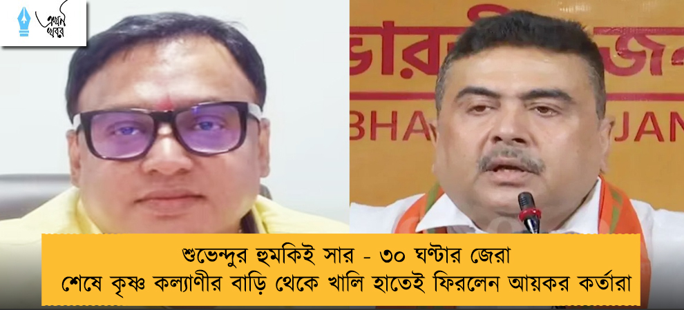 শুভেন্দুর হুমকিই সার - ৩০ ঘণ্টার জেরা শেষে কৃষ্ণ কল্যাণীর বাড়ি থেকে খালি হাতেই ফিরলেন আয়কর কর্তারা