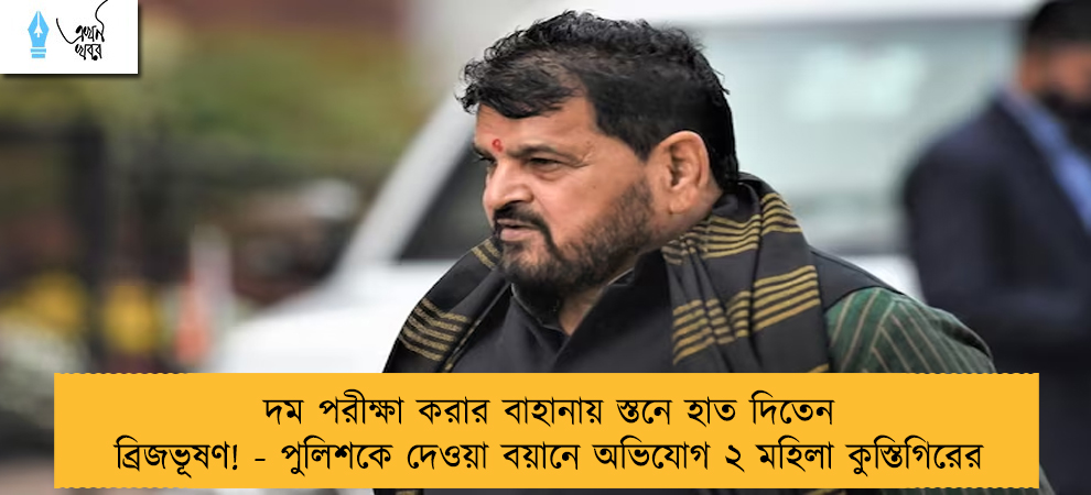 দম পরীক্ষা করার বাহানায় স্তনে হাত দিতেন ব্রিজভূষণ! - পুলিশকে দেওয়া বয়ানে অভিযোগ ২ মহিলা কুস্তিগিরের
