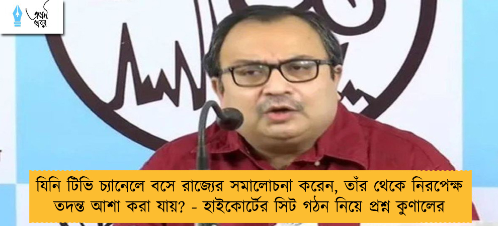 যিনি টিভি চ্যানেলে বসে রাজ্যের সমালোচনা করেন, তাঁর থেকে নিরপেক্ষ তদন্ত আশা করা যায়? - হাইকোর্টের সিট গঠন নিয়ে প্রশ্ন কুণালের