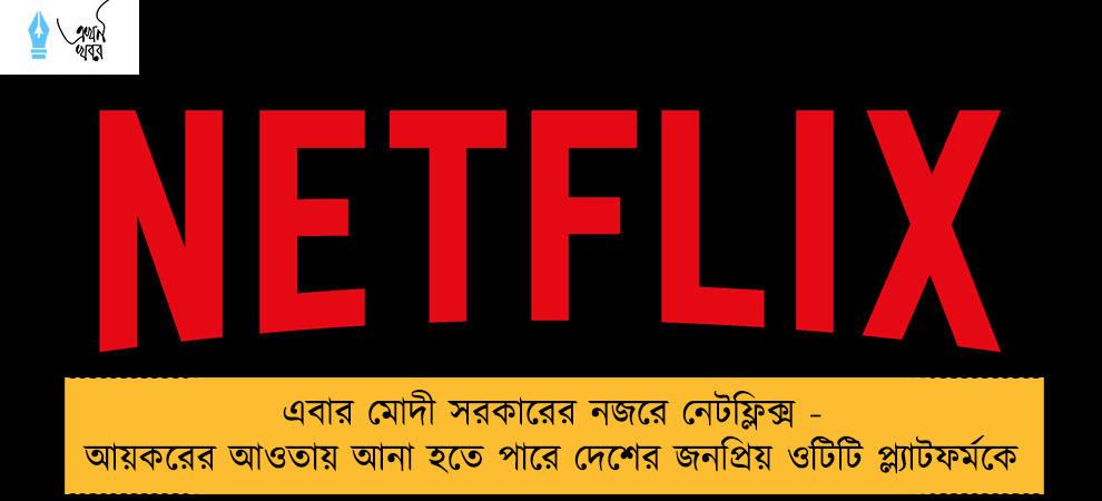 এবার মোদী সরকারের নজরে নেটফ্লিক্স - আয়করের আওতায় আনা হতে পারে দেশের জনপ্রিয় ওটিটি প্ল্যাটফর্মকে