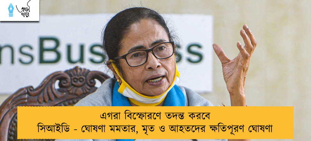 এগরা বিস্ফোরণে তদন্ত করবে সিআইডি - ঘোষণা মমতার, মৃত ও আহতদের ক্ষতিপূরণ ঘোষণা