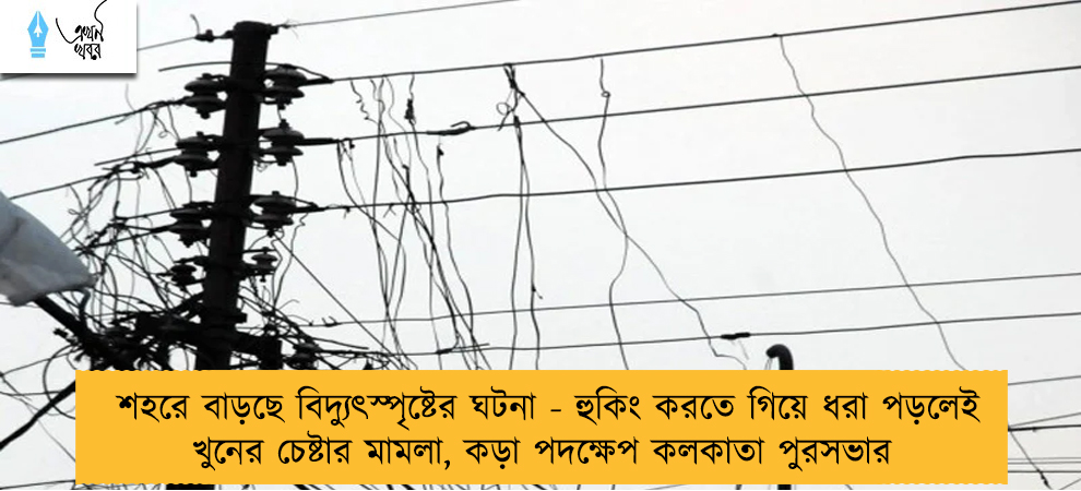 শহরে বাড়ছে বিদ্যুৎস্পৃষ্টের ঘটনা - হুকিং করতে গিয়ে ধরা পড়লেই খুনের চেষ্টার মামলা, কড়া পদক্ষেপ কলকাতা পুরসভার