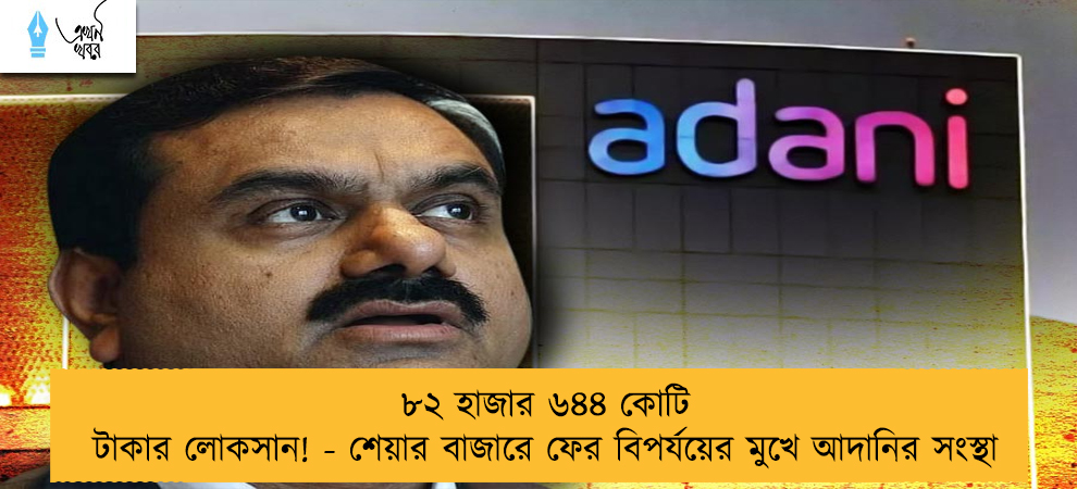 ৮২ হাজার ৬৪৪ কোটি টাকার লোকসান! - শেয়ার বাজারে ফের বিপর্যয়ের মুখে আদানির সংস্থা