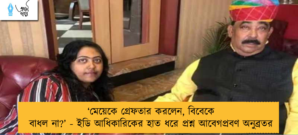 ‘মেয়েকে গ্রেফতার করলেন, বিবেকে বাধল না?’ - ইডি আধিকারিকের হাত ধরে প্রশ্ন আবেগপ্রবণ অনুব্রতর