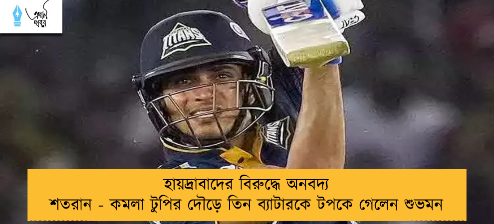 হায়দ্রাবাদের বিরুদ্ধে অনবদ্য শতরান - কমলা টুপির দৌড়ে তিন ব্যাটারকে টপকে গেলেন শুভমন