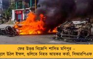 ফের উত্তপ্ত বিজেপি শাসিত মণিপুর – এবার জ্বলে উঠল ইম্ফল, গুলিতে নিহত আয়কর কর্তা, সিআরপিএফ কমান্ডো