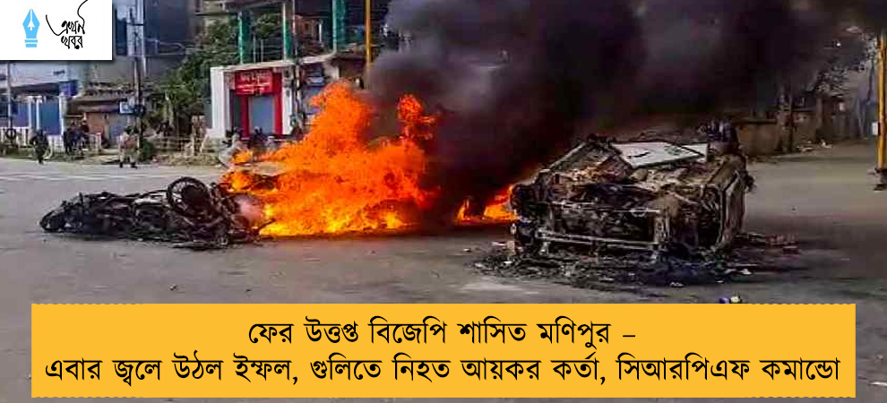 ফের উত্তপ্ত বিজেপি শাসিত মণিপুর – এবার জ্বলে উঠল ইম্ফল, গুলিতে নিহত আয়কর কর্তা, সিআরপিএফ কমান্ডো