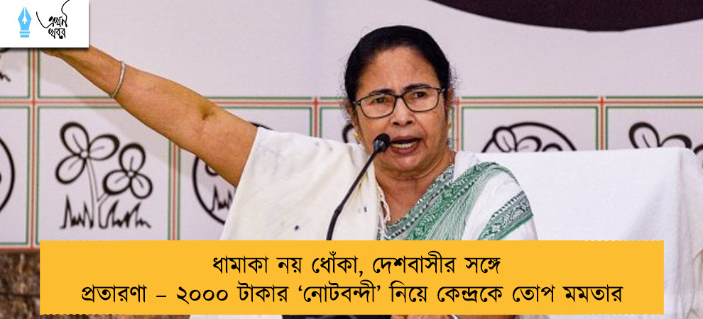 ধামাকা নয় ধোঁকা, দেশবাসীর সঙ্গে প্রতারণা – ২০০০ টাকার ‘নোটবন্দী’ নিয়ে কেন্দ্রকে তোপ মমতার
