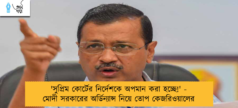 'সুপ্রিম কোর্টের নির্দেশকে অপমান করা হচ্ছে!' - মোদী সরকারের অর্ডিন্যান্স নিয়ে তোপ কেজরিওয়ালের