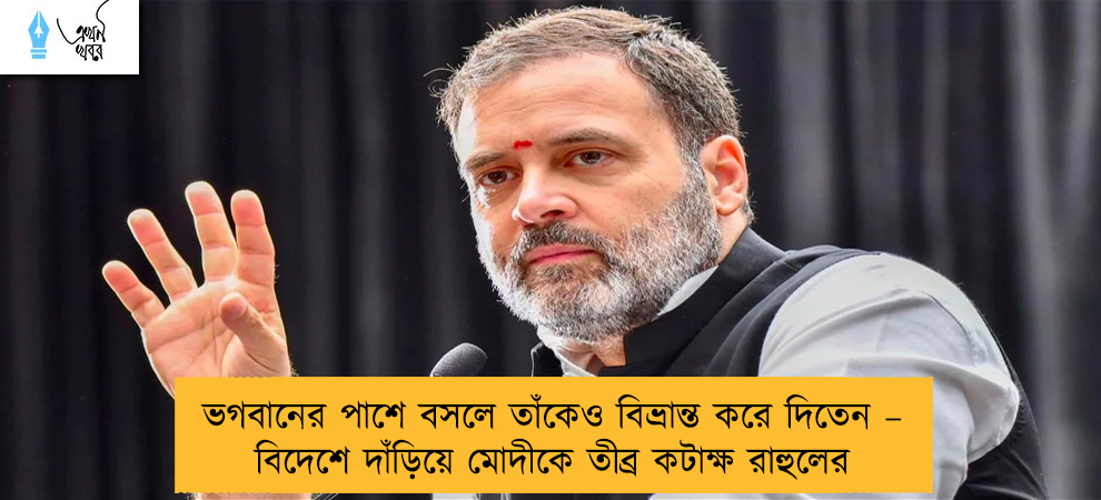 ভগবানের পাশে বসলে তাঁকেও বিভ্রান্ত করে দিতেন – বিদেশে দাঁড়িয়ে মোদীকে তীব্র কটাক্ষ রাহুলের