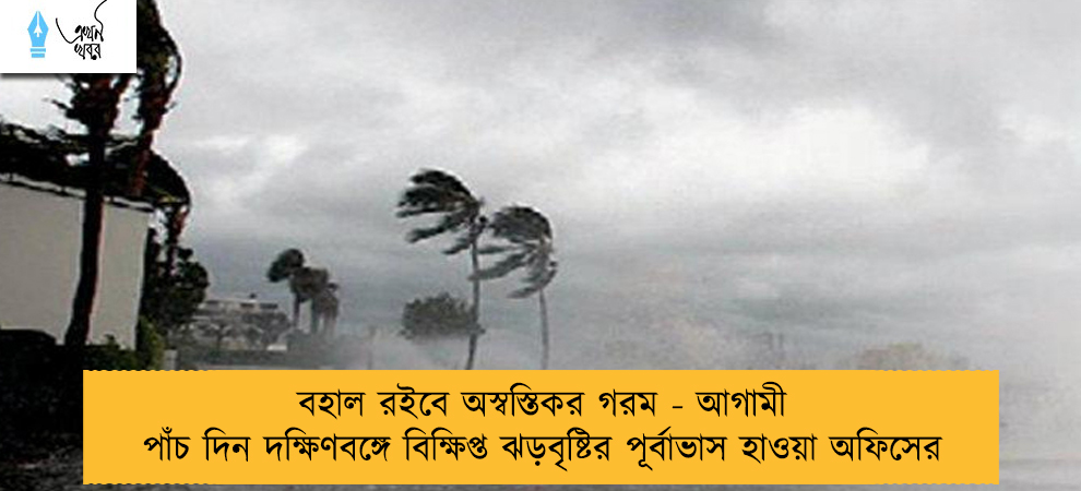 বহাল রইবে অস্বস্তিকর গরম - আগামী পাঁচ দিন দক্ষিণবঙ্গে বিক্ষিপ্ত ঝড়বৃষ্টির পূর্বাভাস হাওয়া অফিসের