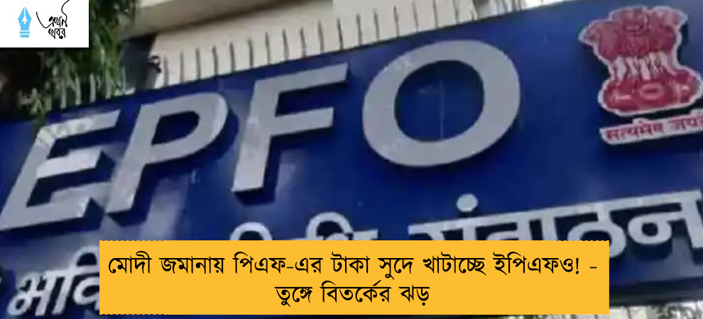 মোদী জমানায় পিএফ-এর টাকা সুদে খাটাচ্ছে ইপিএফও! - তুঙ্গে বিতর্কের ঝড়