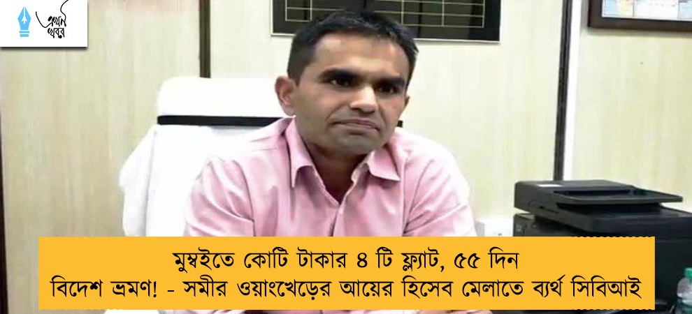 মুম্বইতে কোটি টাকার ৪ টি ফ্ল্যাট, ৫৫ দিন বিদেশ ভ্রমণ! - সমীর ওয়াংখেড়ের আয়ের হিসেব মেলাতে ব্যর্থ সিবিআই