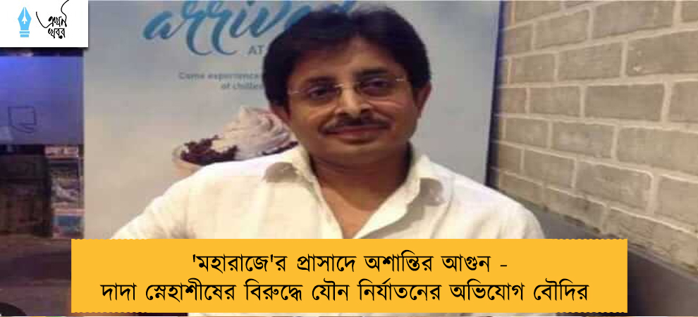 'মহারাজে'র প্রাসাদে অশান্তির আগুন - দাদা স্নেহাশীষের বিরুদ্ধে যৌন নির্যাতনের অভিযোগ বৌদির