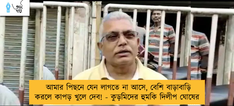 আমার পিছনে যেন লাগতে না আসে, বেশি বাড়াবাড়ি করলে কাপড় খুলে দেব! - কুড়মিদের হুমকি দিলীপ ঘোষের