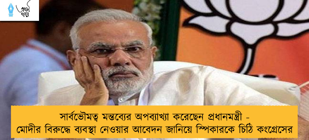 সার্বভৌমত্ব মন্তব্যের অপব্যাখ্যা করেছেন প্রধানমন্ত্রী - মোদীর বিরুদ্ধে ব্যবস্থা নেওয়ার আবেদন জানিয়ে স্পিকারকে চিঠি কংগ্রেসের