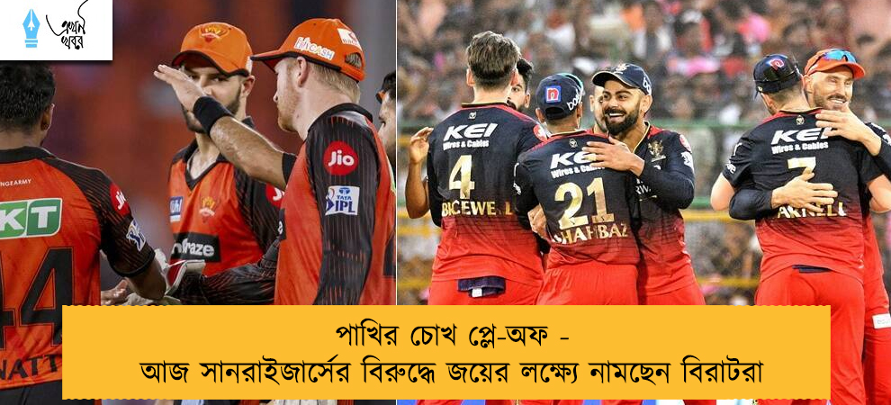 পাখির চোখ প্লে-অফ - আজ সানরাইজার্সের বিরুদ্ধে জয়ের লক্ষ্যে নামছেন বিরাটরা