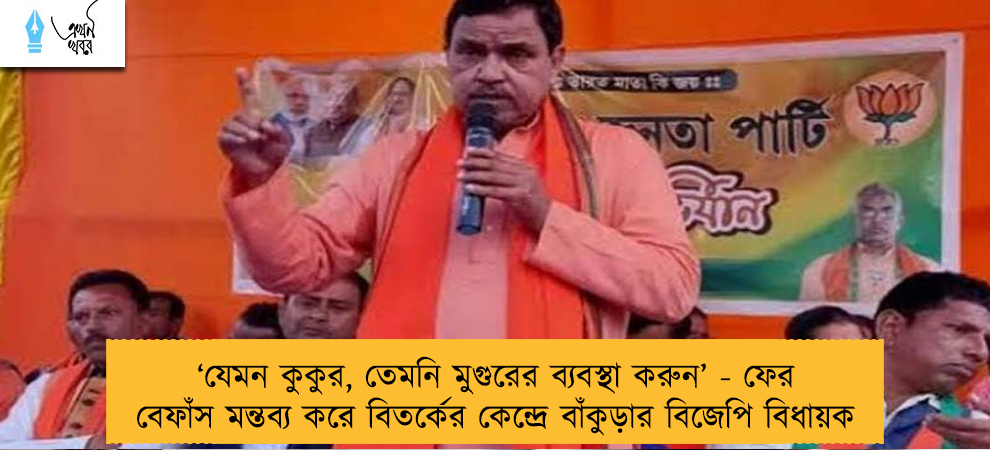 ‘যেমন কুকুর, তেমনি মুগুরের ব্যবস্থা করুন’ - ফের বেফাঁস মন্তব্য করে বিতর্কের কেন্দ্রে বাঁকুড়ার বিজেপি বিধায়ক
