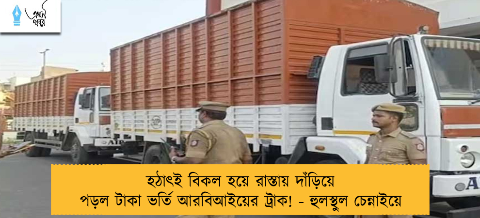 হঠাৎই বিকল হয়ে রাস্তায় দাঁড়িয়ে পড়ল টাকা ভর্তি আরবিআইয়ের ট্রাক! - হুলস্থুল চেন্নাইয়ে