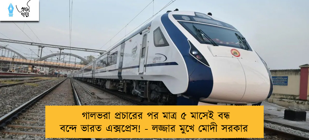 গালভরা প্রচারের পর মাত্র ৫ মাসেই বন্ধ বন্দে ভারত এক্সপ্রেস! - লজ্জার মুখে মোদী সরকার