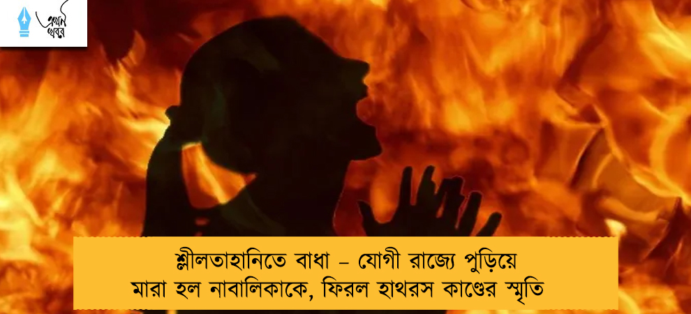 শ্লীলতাহানিতে বাধা – যোগী রাজ্যে পুড়িয়ে মারা হল নাবালিকাকে, ফিরল হাথরস কাণ্ডের স্মৃতি