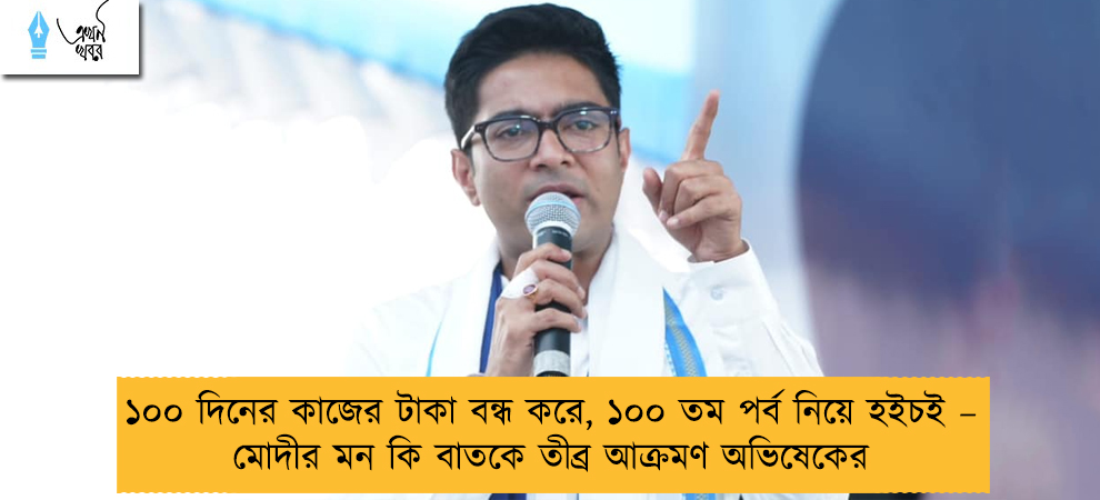 ১০০ দিনের কাজের টাকা বন্ধ করে, ১০০ তম পর্ব নিয়ে হইচই – মোদীর মন কি বাতকে তীব্র আক্রমণ অভিষেকের