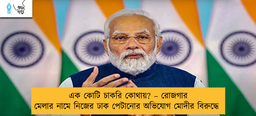এক কোটি চাকরি কোথায়? – রোজগার মেলার নামে নিজের ঢাক পেটানোর অভিযোগ মোদীর বিরুদ্ধে