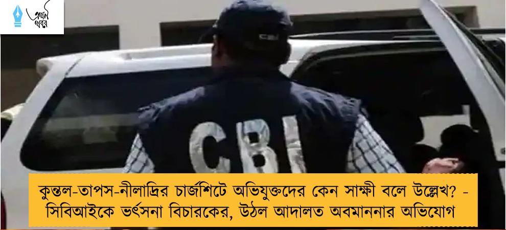 কুন্তল-তাপস-নীলাদ্রির চার্জশিটে অভিযুক্তদের কেন সাক্ষী বলে উল্লেখ? - সিবিআইকে ভর্ৎসনা বিচারকের, উঠল আদালত অবমাননার অভিযোগ
