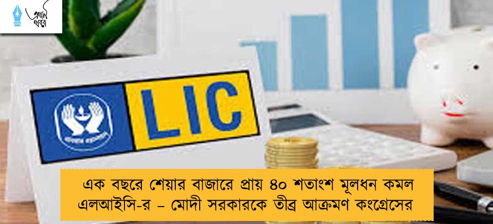 এক বছরে শেয়ার বাজারে প্রায় ৪০ শতাংশ মূলধন কমল এলআইসি-র – মোদী সরকারকে তীব্র আক্রমণ কংগ্রেসের