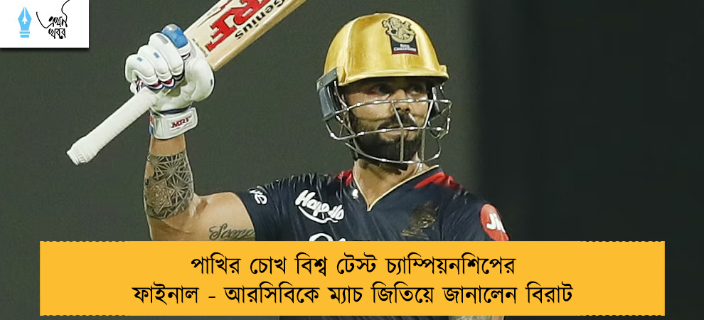 পাখির চোখ বিশ্ব টেস্ট চ্যাম্পিয়নশিপের ফাইনাল - আরসিবিকে ম্যাচ জিতিয়ে জানালেন বিরাট