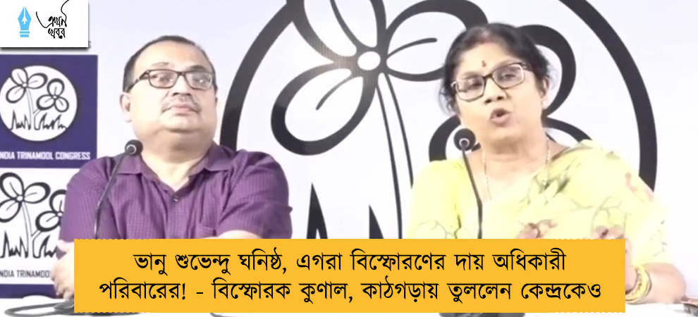 ভানু শুভেন্দু ঘনিষ্ঠ, এগরা বিস্ফোরণের দায় অধিকারী পরিবারের! - বিস্ফোরক কুণাল, কাঠগড়ায় তুললেন কেন্দ্রকেও