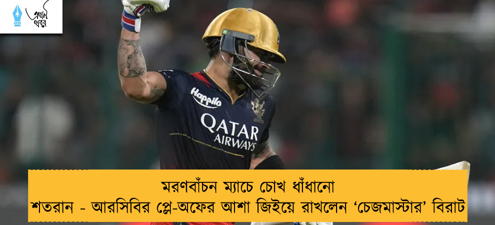 মরণবাঁচন ম্যাচে চোখ ধাঁধানো শতরান - আরসিবির প্লে-অফের আশা জিইয়ে রাখলেন ‘চেজমাস্টার’ বিরাট