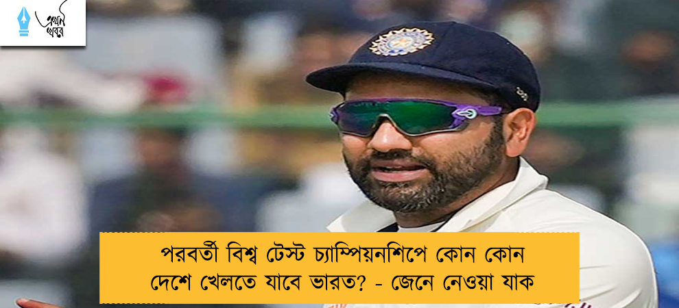 পরবর্তী বিশ্ব টেস্ট চ্যাম্পিয়নশিপে কোন কোন দেশে খেলতে যাবে ভারত? - জেনে নেওয়া যাক